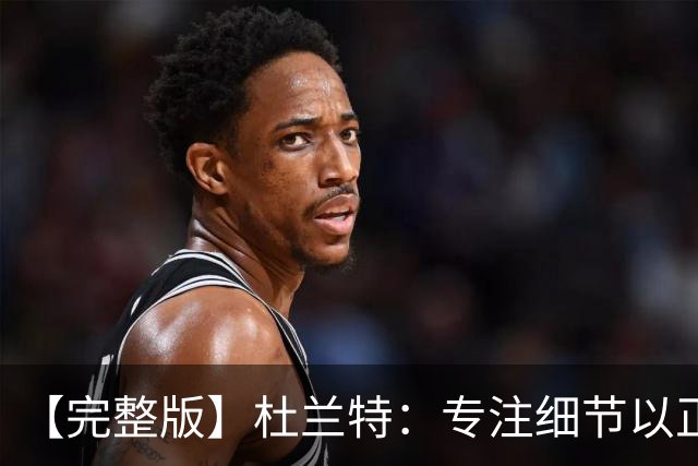 【完整版】杜兰特：专注细节以正确的方式打球 结果自然水到渠成