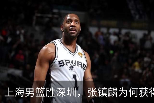 上海男篮胜深圳，张镇麟为何获得多次盛赞？