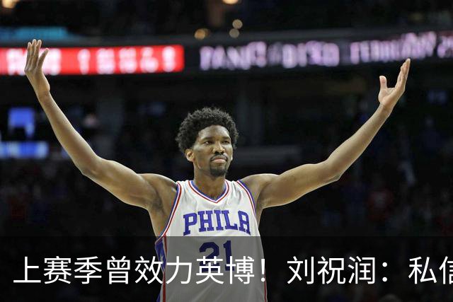 上赛季曾效力英博！刘祝润：私信像炸了一样，希望英博努力一下