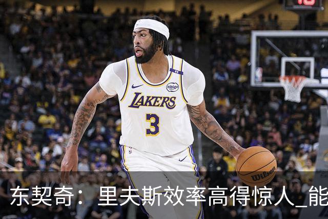 东契奇：里夫斯效率高得惊人 能够和他共同引领湖人简直太棒了