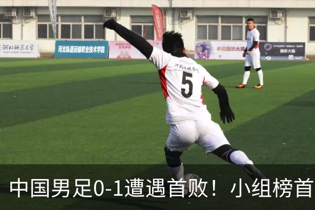 中国男足0-1遭遇首败！小组榜首让位，提前晋级的希望渺茫
