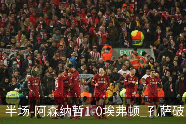 半场-阿森纳暂1-0埃弗顿 孔萨破门马杜埃凯造险