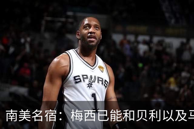 南美名宿：梅西已能和贝利以及马拉多纳平起平坐