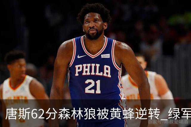 唐斯62分森林狼被黄蜂逆转 绿军力克独行侠