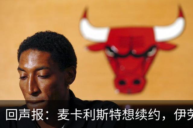回声报：麦卡利斯特想续约，伊劳拉称赞他顶级且全面