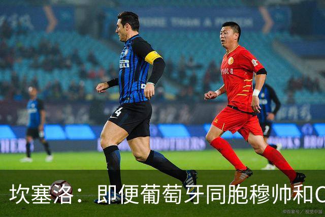 坎塞洛：即便葡萄牙同胞穆帅和C罗在皇马时，我也更支持巴萨