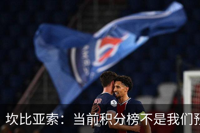 坎比亚索：当前积分榜不是我们预期的样子，尤文图斯必须全力追分