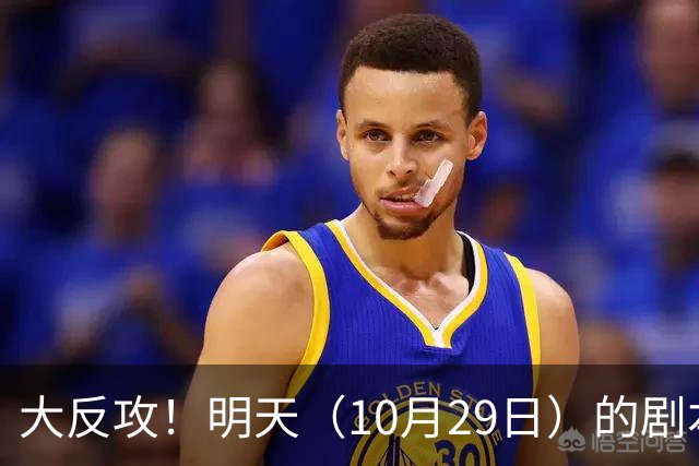 大反攻！明天（10月29日）的剧本来了，你准备好了吗？