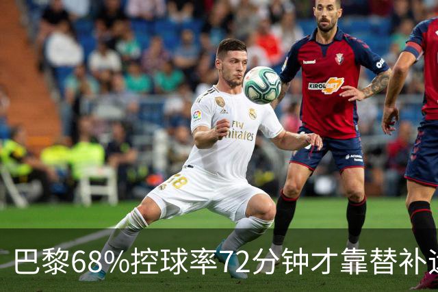 巴黎68%控球率72分钟才靠替补远射破门，暴露哪些进攻端问题？