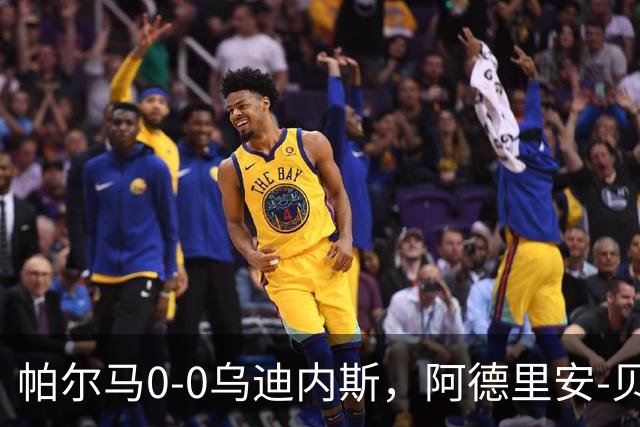 帕尔马0-0乌迪内斯，阿德里安-贝尔纳韦失点，双方破门乏术