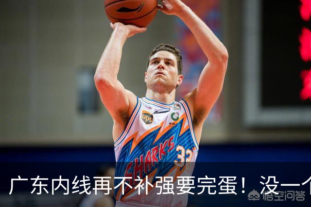 广东内线再不补强要完蛋！没一个能用，护框+篮板全被虐！