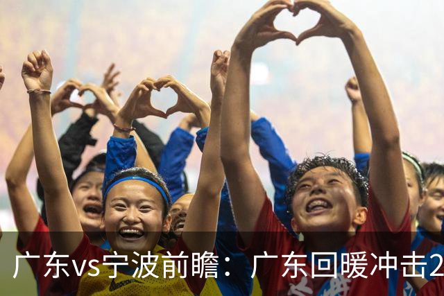 广东vs宁波前瞻：广东回暖冲击2连胜，宁波继续双外援苦吞4连败？