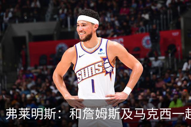 弗莱明斯：和詹姆斯及马克西一起打球太疯狂 早上5点LBJ就在训练