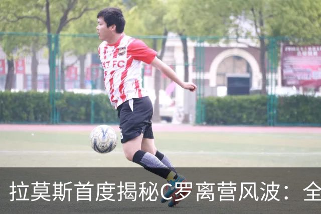 拉莫斯首度揭秘C罗离营风波：全队陷入慌乱，愿迎他体面告别