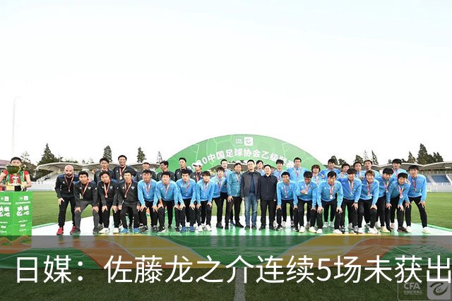 日媒：佐藤龙之介连续5场未获出场机会，冬窗或考虑租借离队