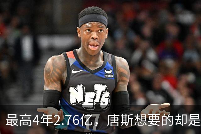 最高4年2.76亿，唐斯想要的却是2.25亿到2.4亿