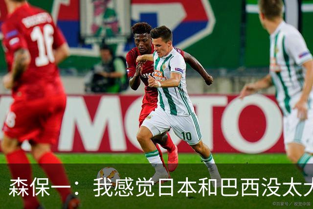 森保一：我感觉日本和巴西没太大差距，他们一对一突破高一档