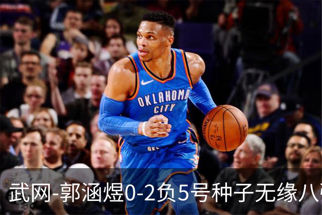 武网-郭涵煜0-2负5号种子无缘八强 施耐德2-0横扫穆霍娃