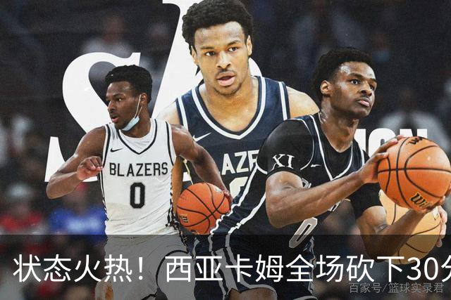 状态火热！西亚卡姆全场砍下30分8篮板1助攻1抢断