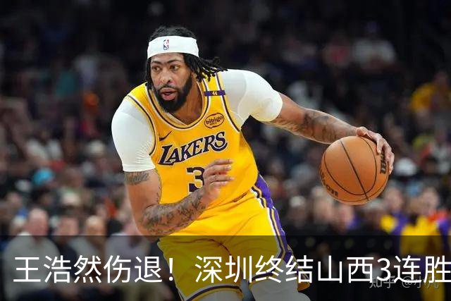 王浩然伤退！深圳终结山西3连胜 史密斯27+7+5贺希宁14+12