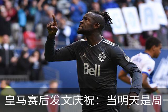 皇马赛后发文庆祝：当明天是周一……可你赢下了国家德比