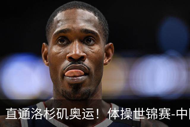 直通洛杉矶奥运！体操世锦赛-中国男团摘铜 日本夺金