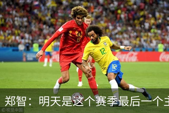 郑智：明天是这个赛季最后一个主场比赛，希望明天能取得好的结果
