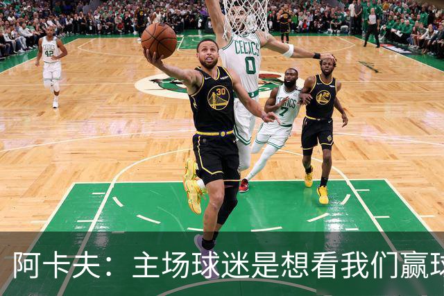 阿卡夫：主场球迷是想看我们赢球的 我们每一场比赛都全力以赴