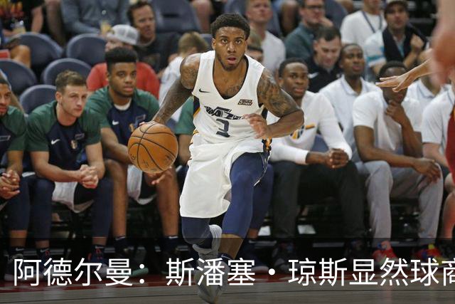 阿德尔曼：斯潘塞·琼斯显然球商很高 他是天生的粘合剂球员