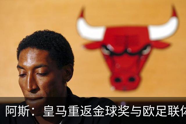 阿斯：皇马重返金球奖与欧足联体系，欧超纷争落幕