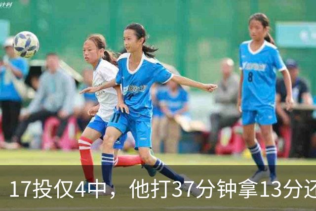 17投仅4中，他打37分钟拿13分还送出3次失误