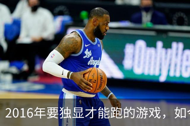 2016年要独显才能跑的游戏，如今核显能跑119帧