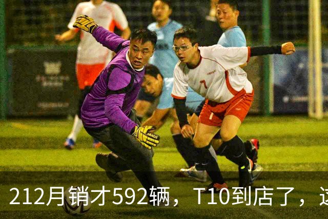 212月销才592辆，T10到店了，这次能翻身吗