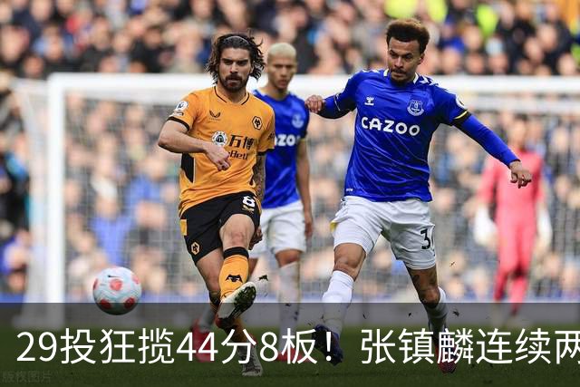 29投狂揽44分8板！张镇麟连续两战状态大爆发，球迷：郭士强该让他重返国家队了