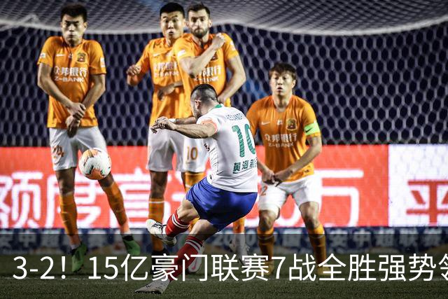 3-2！15亿豪门联赛7战全胜强势领跑 神锋梅开二度7轮8球太无解