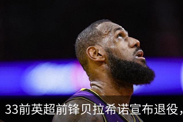 33前英超前锋贝拉希诺宣布退役，将专注在布隆迪教练组任职