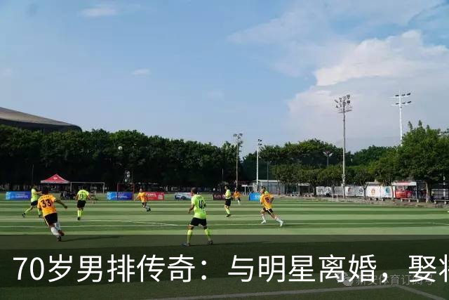 70岁男排传奇：与明星离婚，娶将军之女定居上海，儿子职业成骄傲
