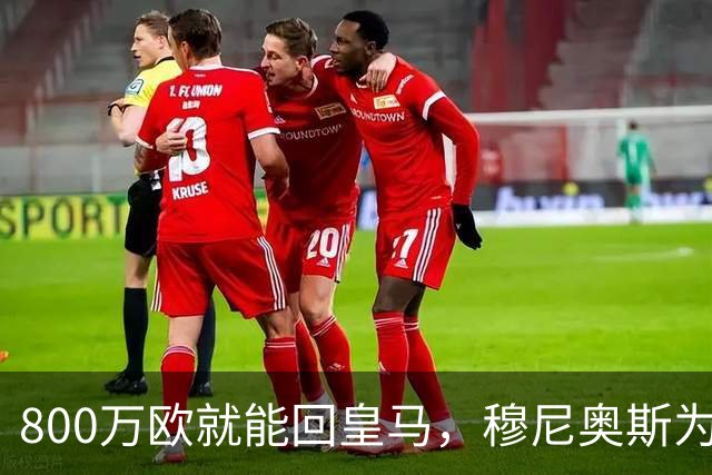 800万欧就能回皇马，穆尼奥斯为何偏选利物浦？