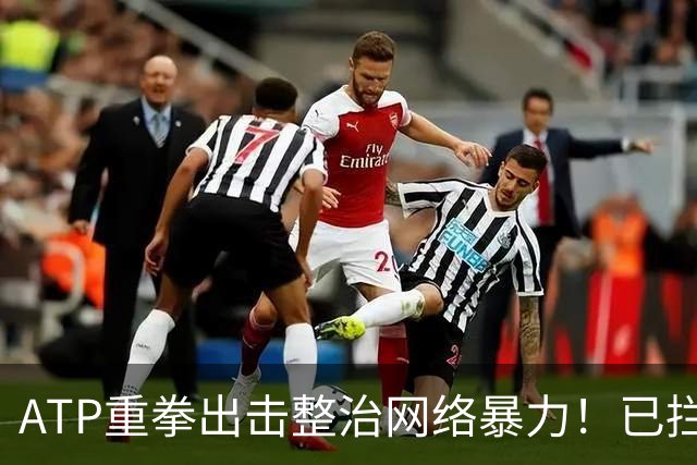 ATP重拳出击整治网络暴力！已拦截23.4万条恶意评论