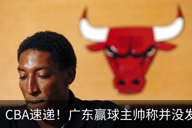 CBA速递！广东赢球主帅称并没发挥全部实力，连续三轮开出罚单，青岛刘维伟和浙江遭遇重罚，余嘉豪社媒称自己已经完了